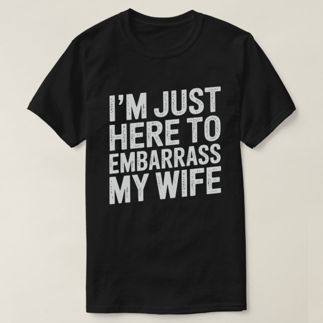I'm Just Here To Embarrass My Wife Funny Husband  T-Shirt (Design Front)