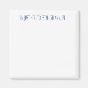 I'm Just Here To Establish An Alibi Magnet