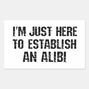 I'm just here to establish an alibi sticker