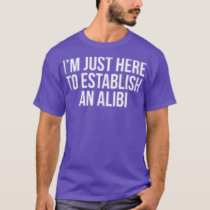 I'm Just Here To Establish An Alibi T-Shirt