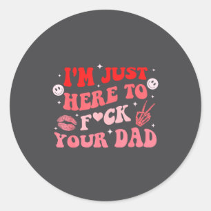 I'm Just Here To Fck Your Dad Funny Design  Classic Round Sticker