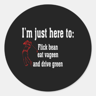I'm Just Here To Flick Bean Eat Vageen And Drive G Classic Round Sticker