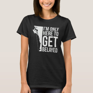 I'm Just Here To Get Belayed Funny Climber Rock Cl T-Shirt