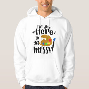 I'm Just Here To Get Messy Funny Art Teacher Artis Hoodie