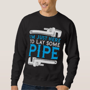 I'm Just Here To Lay Some Pipe Plumber Plumbing Ha Sweatshirt