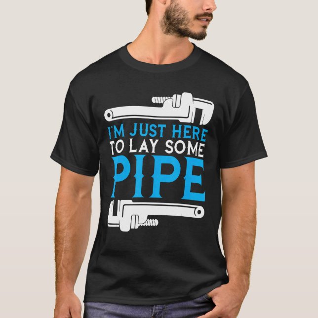 I'm Just Here To Lay Some Pipe Plumber Plumbing Ha T-Shirt (Front)