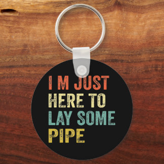 I'M JUST HERE TO LAY SOME PIPE plumbing  Keychain