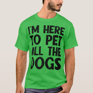 I'm Just Here To Pet All The DogsFunny Dog  T-Shirt