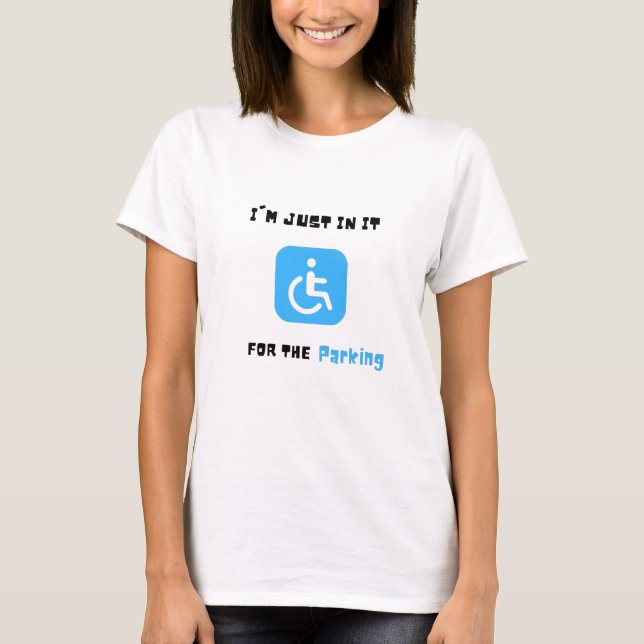 Im Just In It For The Parking ,  Handicapped Human T-Shirt (Front)