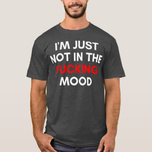 Im Just Not In The Mood Funny Sarcastic NSFW Rude T-Shirt