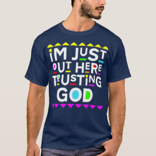 Im Just Out Here Trusting God  90s Style T-Shirt