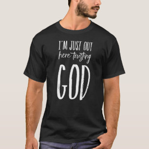I'm Just Out Here Trusting God Christian Faith Ch T-Shirt