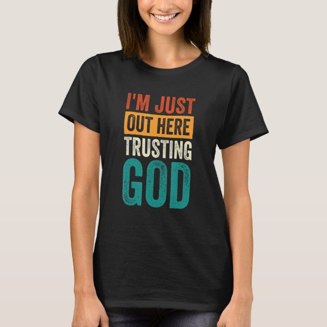 I'm Just Out Here Trusting God T-Shirt (Front)