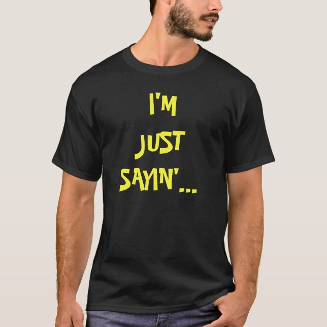 I'M JUST SAYIN'... T-Shirt (Front)