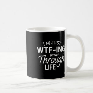 I'm Just Wtf-ing My Way Through Life  Coffee Mug