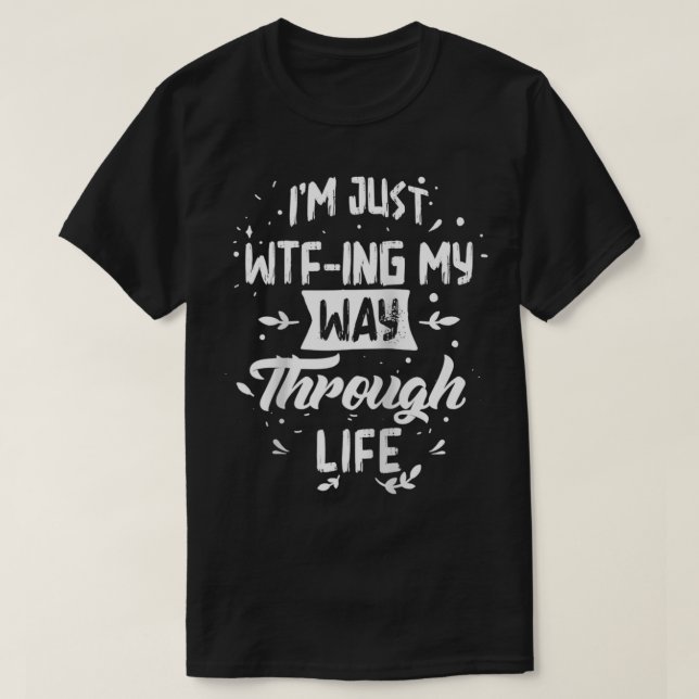 I'm Just WTFIng My Way Through Life Funny Sarcasm  T-Shirt (Design Front)