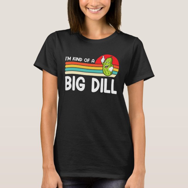 I'm Kind Of A Big Dill Funny Pickle Lover T-Shirt (Front)