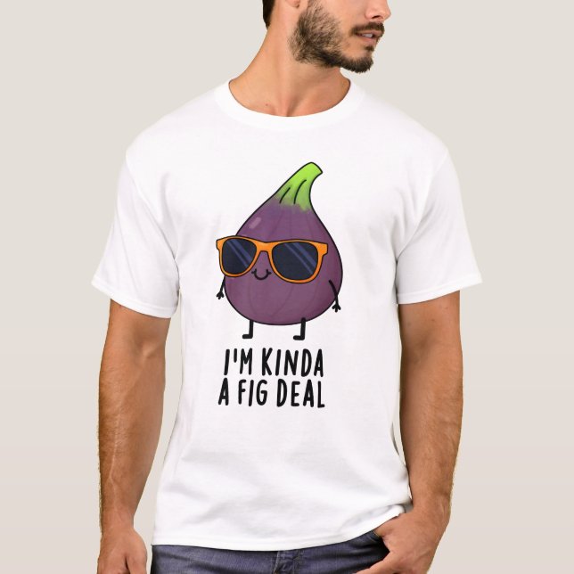 I'm Kinda A Fig Deal Funny Fruit Pun  T-Shirt (Front)