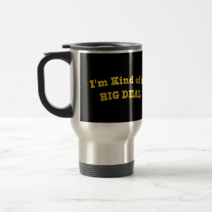 I'm kinda of a BIG DEAL. Travel Mug
