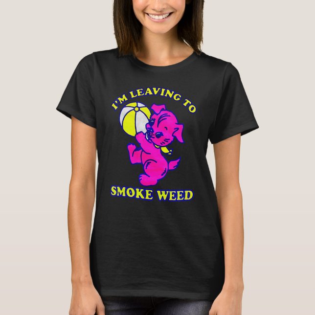 I'm Leaving To Smoke Weed T-Shirt (Front)