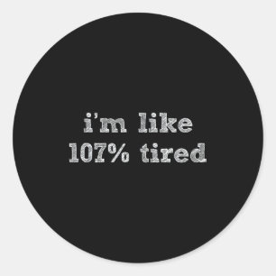 I'm Like 107% Tired - Funny Sleepy Quote Humour Ca Classic Round Sticker