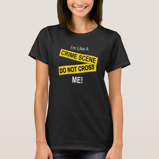 I'm Like A Crime Scene  Do Note Cross Me T-Shirt (Front)