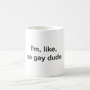 Im, like, so gay dude Mug