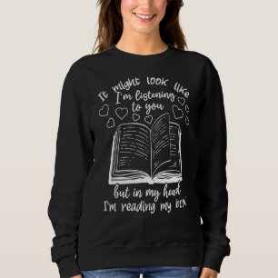 I'm Listening To You But In My Head I'm Reading My Sweatshirt
