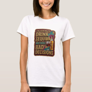 I'M LOOKING TO DRINK TEQUILA AND MAKE BAD T-Shirt