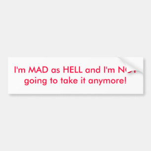 I'm MAD as HELL and I'm NOT going to take it an... Bumper Sticker