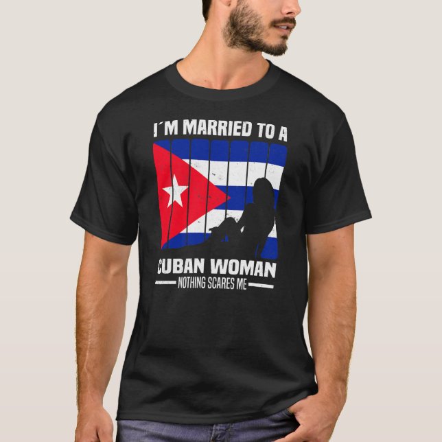I'm Married To A Cuban Woman Nothing Scares Me T-Shirt (Front)