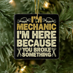 I'm Mechanic I'm Here Because You Broke Something Ceramic Ornament