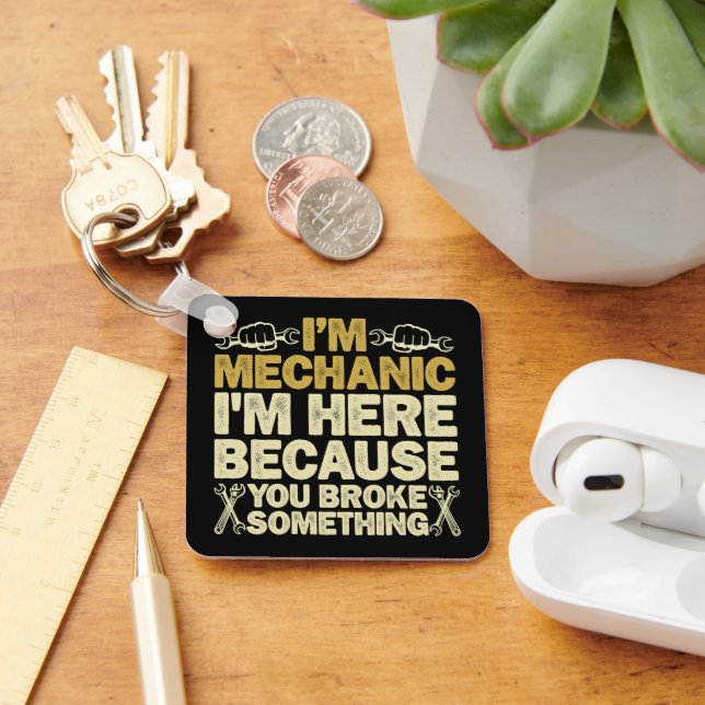 I'm Mechanic I'm Here Because You Broke Something  Keychain (Desk)