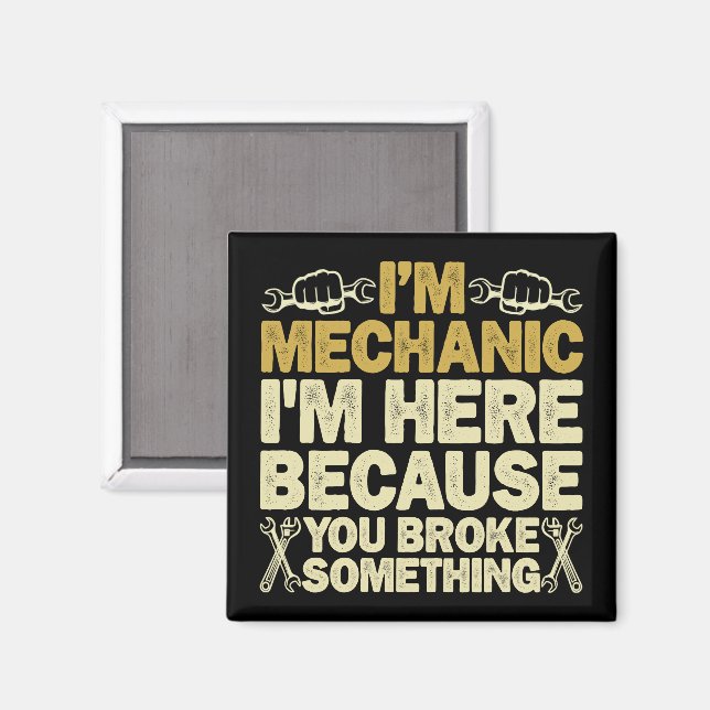 I'm Mechanic I'm Here Because You Broke Something  Magnet (Front/Back)