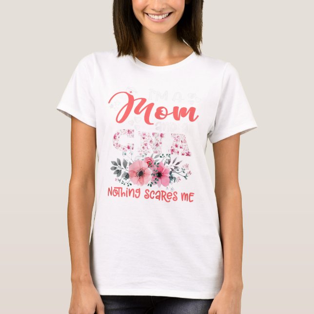 I'm Mom and CNA Nurse Nothing Scares Me Floral Mot T-Shirt (Front)