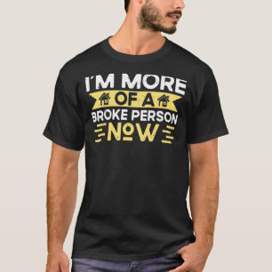 I'm More Of A Broke Person Now Homeowner T-Shirt