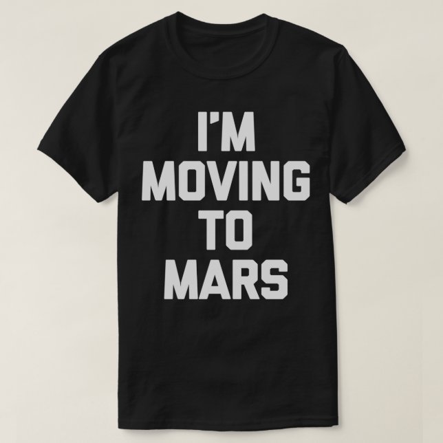 I'm Moving To Mars  funny saying humour UFO alien  T-Shirt (Design Front)