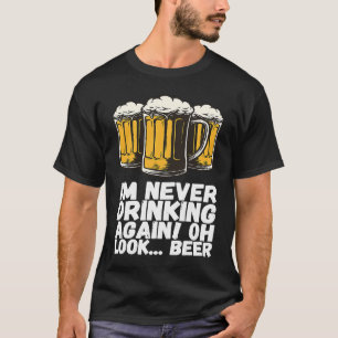 Im Never Drinking Again Oh Look Beer T-Shirt