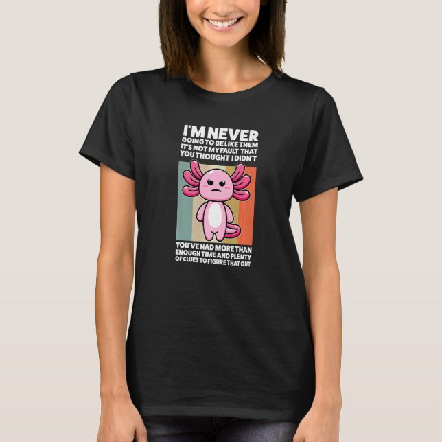 I'm Never Going To Be Like Them Axolotls Animal T-Shirt (Front)