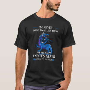 I'm Never Going To Be Like Them We All Know Dragon T-Shirt