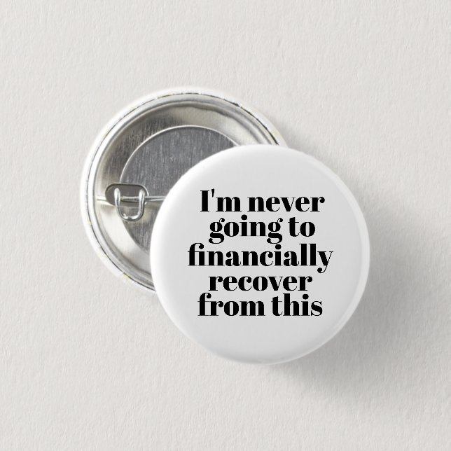 "I'm never going to financially recover from this" 1 Inch Round Button (Front & Back)