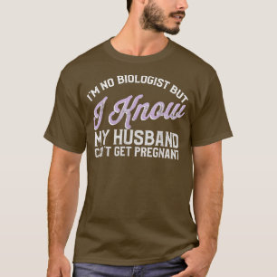 I'M No Biologist But I Know My Husband Can'T Get P T-Shirt