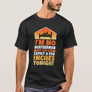 Im no weatherman but you can expect a few inches t T-Shirt