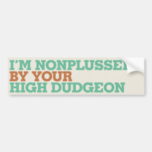 I'm Nonplussed By Your High Dudgeon Bumper Sticker