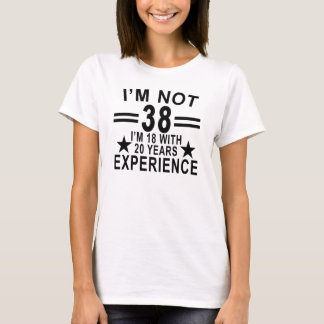 I'm Not 38 I'm 18 With 20 Years Experience Shirt.p T-Shirt