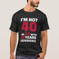 I'm not 40 I'm 18 with 22 years experience
