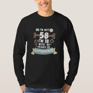 I'm not 58 I'm 18 with 40 of experience - for58 T-Shirt