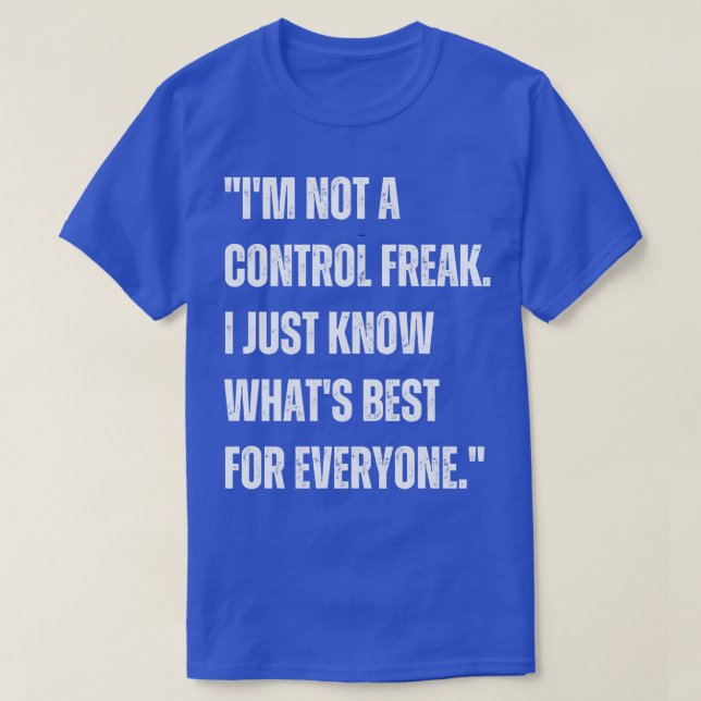 Im not a control freak I just know whats best for  T-Shirt (Design Front)