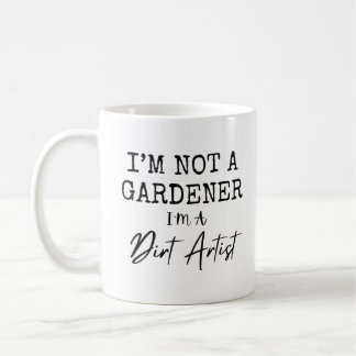 I'm Not A Gardener I'm A Dirt Artist Funny Coffee Mug