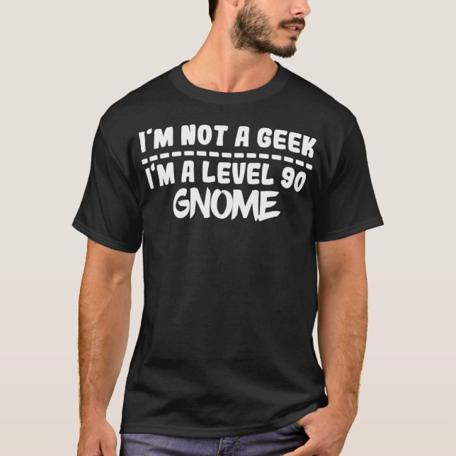 Im Not A Geek Im A Level 90 Gnome  Geek  T-Shirt (Front)
